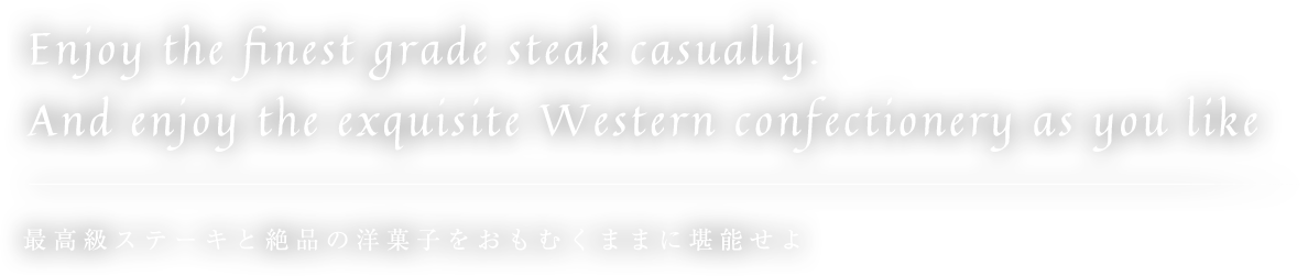 Enjoy the finest grade steak casually. And enjoy the exquisite Western confectionery as you 
